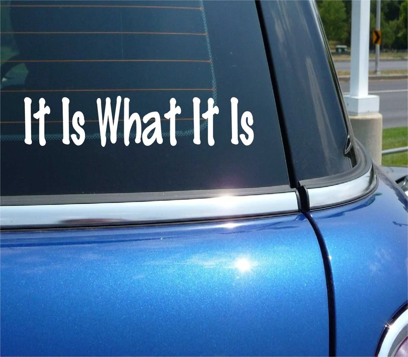 IT IS WHAT IT IS FUNNY DECAL STICKER ART CAR WALL