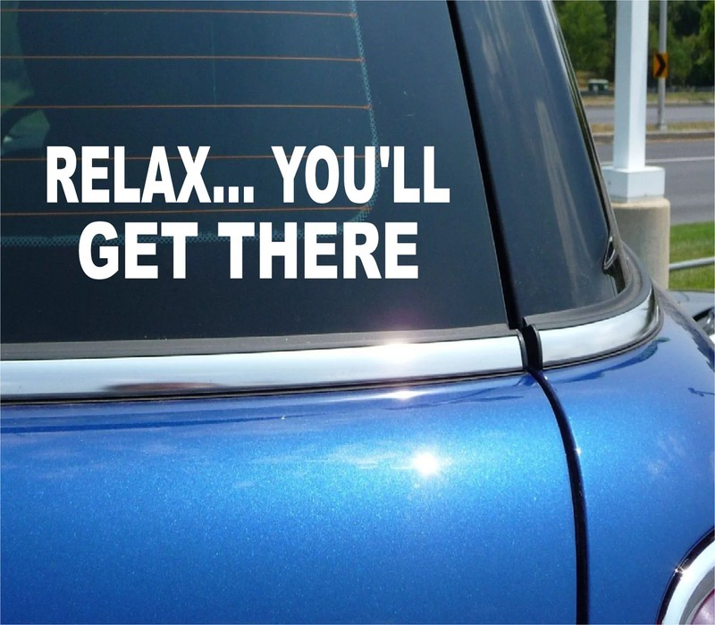 RELAX YOU’LL GET THERE STICKER TAILGATE TAILGATING DECAL FUNNY CAR TRUCK WINDOW
